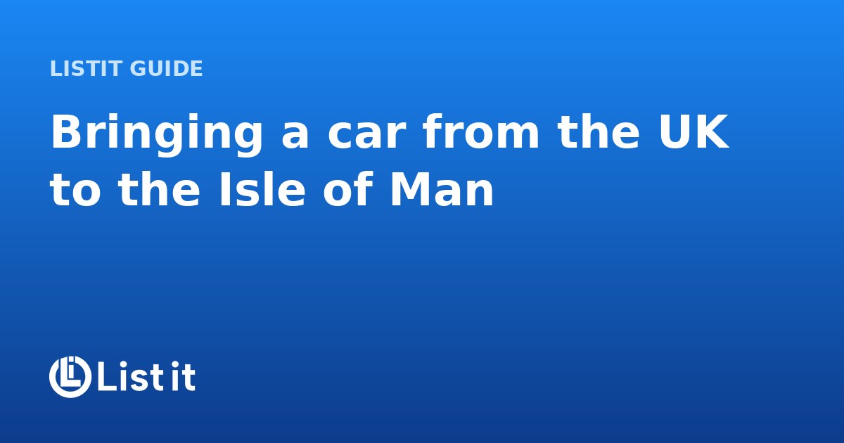 Bringing a Car from the UK to the Isle of Man: Registration and Testing